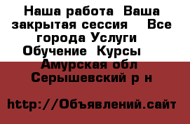 Наша работа- Ваша закрытая сессия! - Все города Услуги » Обучение. Курсы   . Амурская обл.,Серышевский р-н